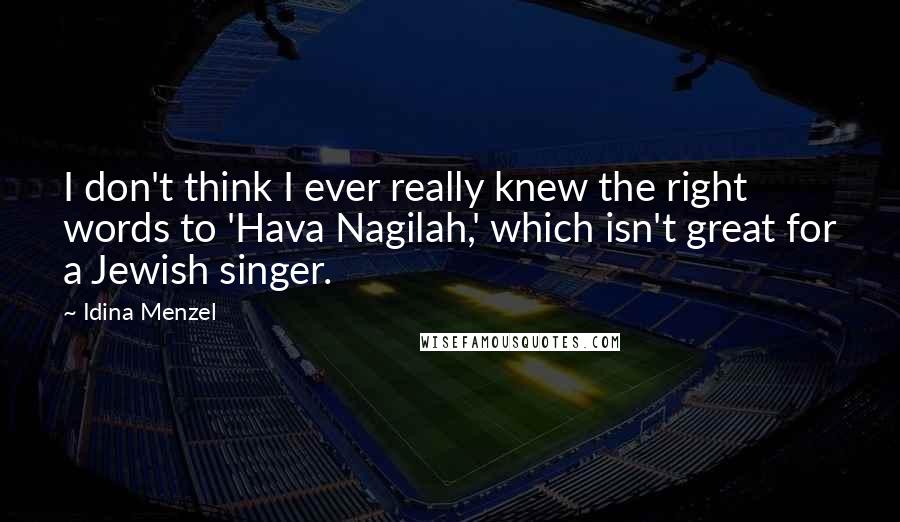 Idina Menzel Quotes: I don't think I ever really knew the right words to 'Hava Nagilah,' which isn't great for a Jewish singer.