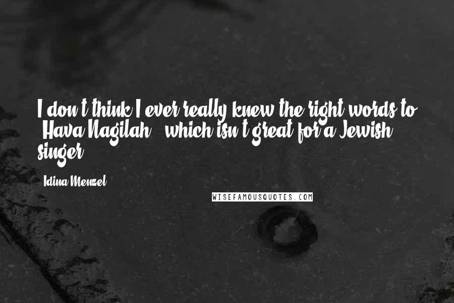 Idina Menzel Quotes: I don't think I ever really knew the right words to 'Hava Nagilah,' which isn't great for a Jewish singer.