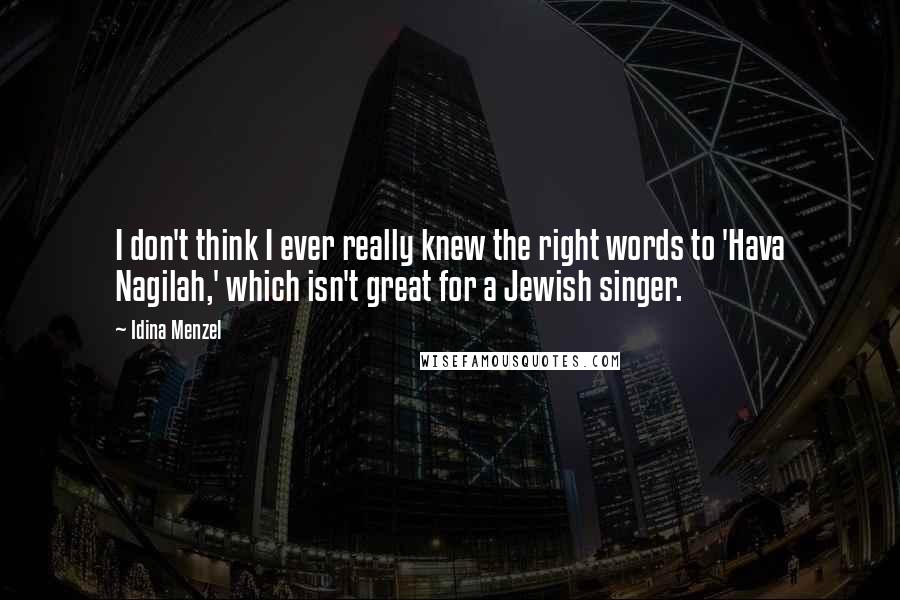 Idina Menzel Quotes: I don't think I ever really knew the right words to 'Hava Nagilah,' which isn't great for a Jewish singer.