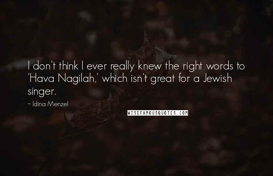 Idina Menzel Quotes: I don't think I ever really knew the right words to 'Hava Nagilah,' which isn't great for a Jewish singer.