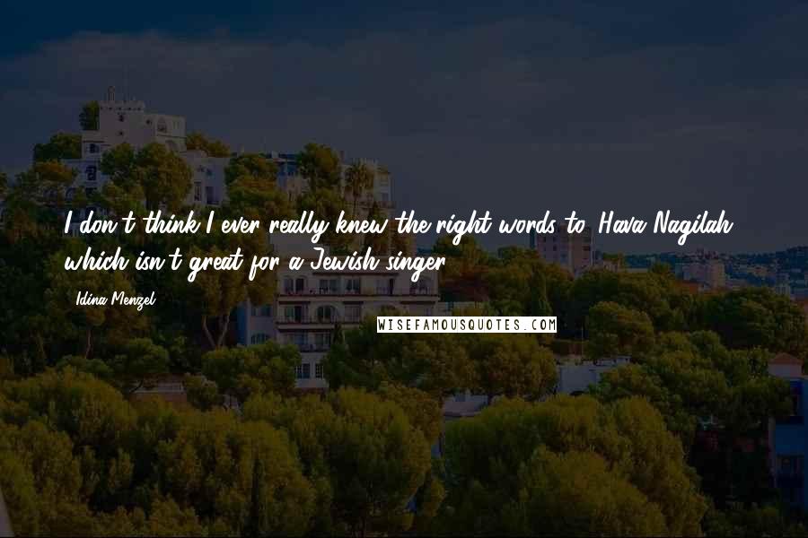 Idina Menzel Quotes: I don't think I ever really knew the right words to 'Hava Nagilah,' which isn't great for a Jewish singer.