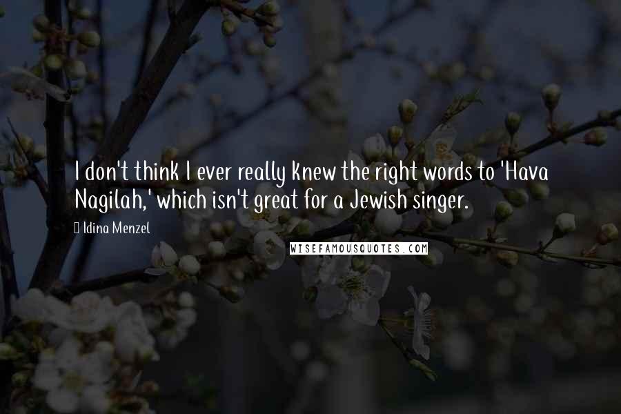 Idina Menzel Quotes: I don't think I ever really knew the right words to 'Hava Nagilah,' which isn't great for a Jewish singer.