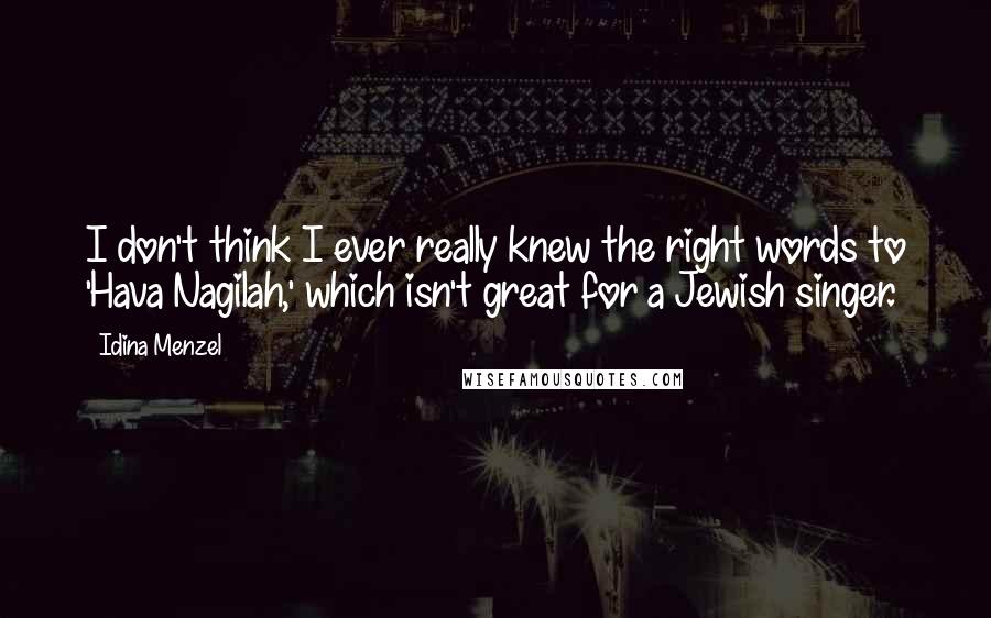 Idina Menzel Quotes: I don't think I ever really knew the right words to 'Hava Nagilah,' which isn't great for a Jewish singer.