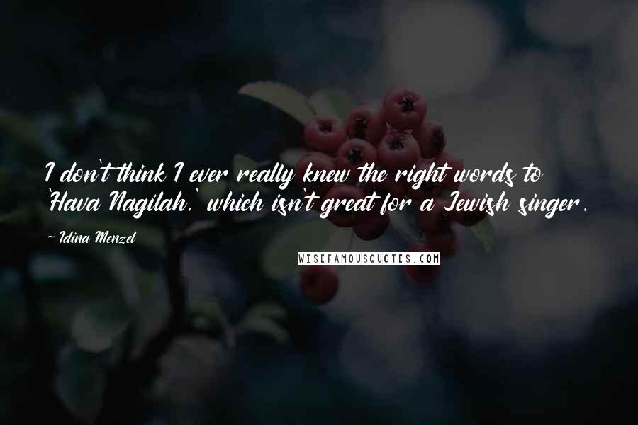 Idina Menzel Quotes: I don't think I ever really knew the right words to 'Hava Nagilah,' which isn't great for a Jewish singer.