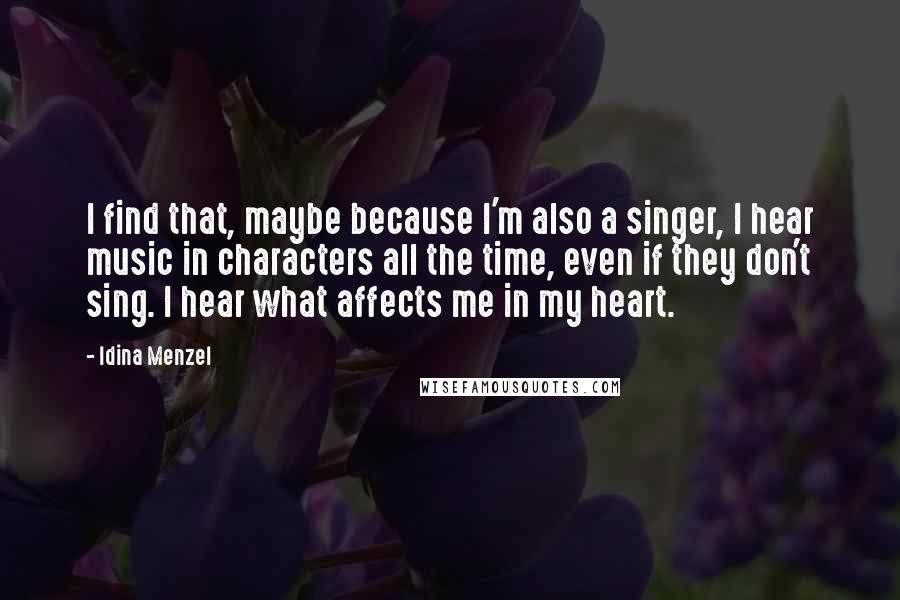 Idina Menzel Quotes: I find that, maybe because I'm also a singer, I hear music in characters all the time, even if they don't sing. I hear what affects me in my heart.