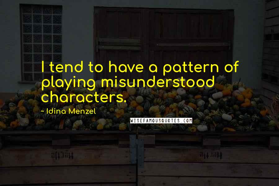 Idina Menzel Quotes: I tend to have a pattern of playing misunderstood characters.