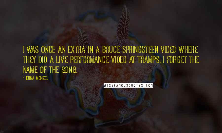 Idina Menzel Quotes: I was once an extra in a Bruce Springsteen video where they did a live performance video at Tramps. I forget the name of the song.