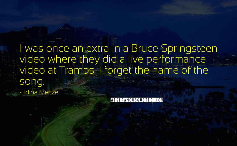 Idina Menzel Quotes: I was once an extra in a Bruce Springsteen video where they did a live performance video at Tramps. I forget the name of the song.