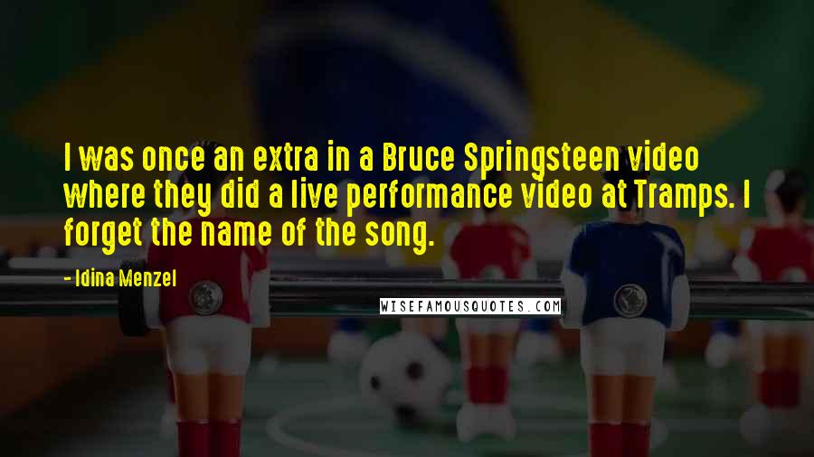 Idina Menzel Quotes: I was once an extra in a Bruce Springsteen video where they did a live performance video at Tramps. I forget the name of the song.