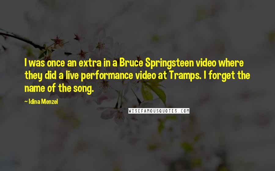 Idina Menzel Quotes: I was once an extra in a Bruce Springsteen video where they did a live performance video at Tramps. I forget the name of the song.