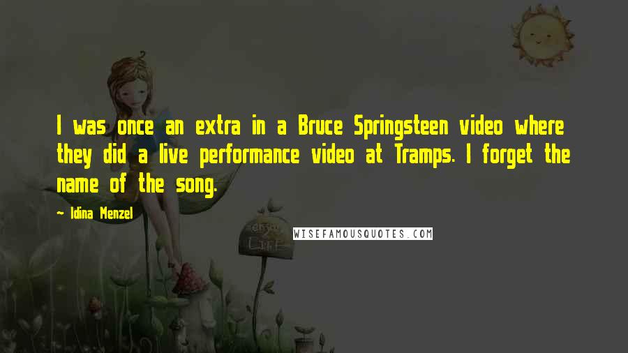 Idina Menzel Quotes: I was once an extra in a Bruce Springsteen video where they did a live performance video at Tramps. I forget the name of the song.