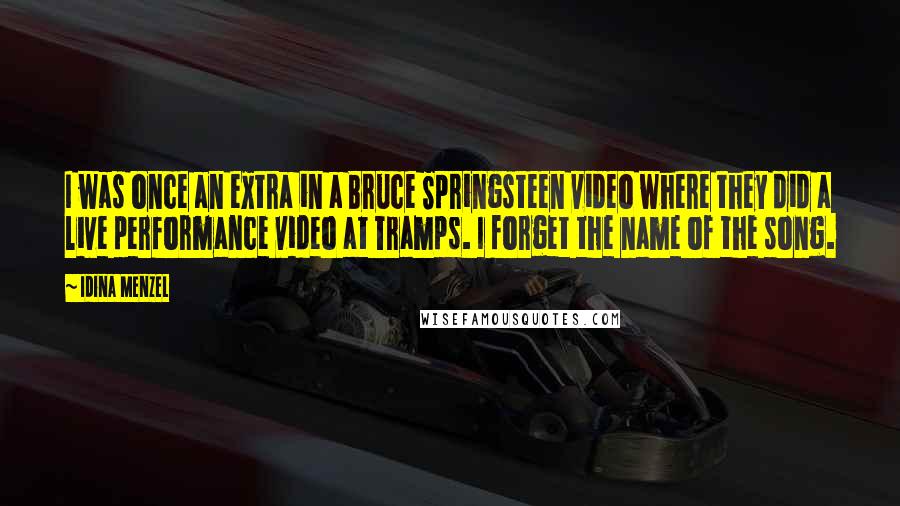 Idina Menzel Quotes: I was once an extra in a Bruce Springsteen video where they did a live performance video at Tramps. I forget the name of the song.