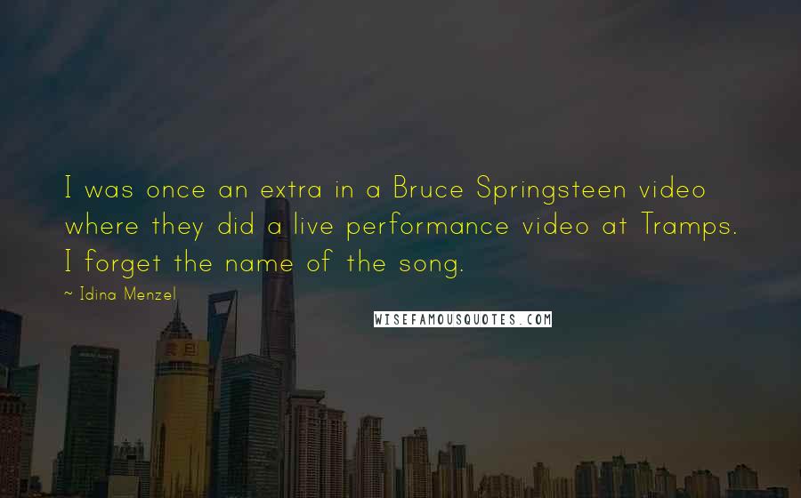 Idina Menzel Quotes: I was once an extra in a Bruce Springsteen video where they did a live performance video at Tramps. I forget the name of the song.