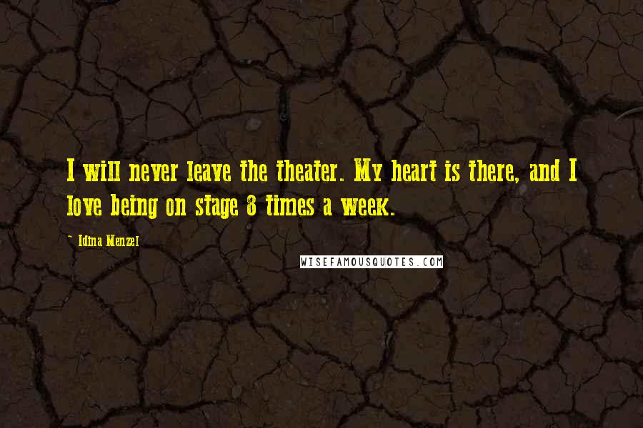 Idina Menzel Quotes: I will never leave the theater. My heart is there, and I love being on stage 8 times a week.