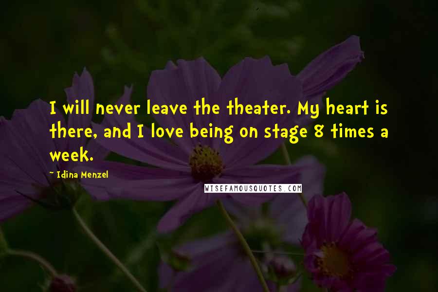 Idina Menzel Quotes: I will never leave the theater. My heart is there, and I love being on stage 8 times a week.