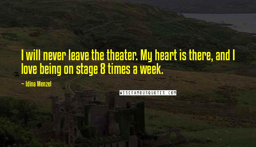 Idina Menzel Quotes: I will never leave the theater. My heart is there, and I love being on stage 8 times a week.