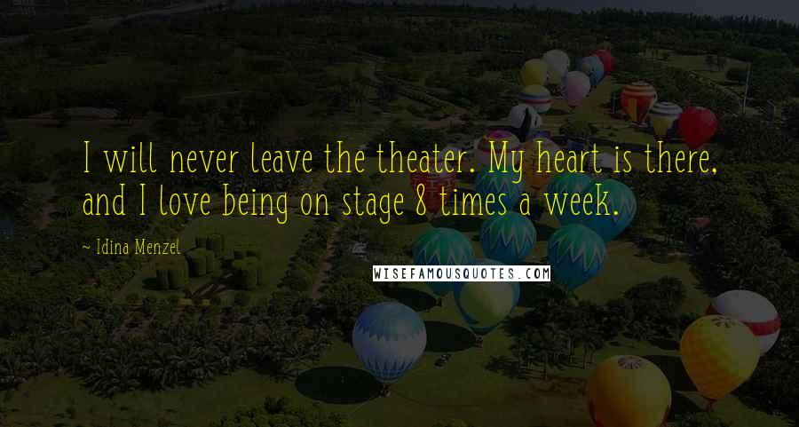 Idina Menzel Quotes: I will never leave the theater. My heart is there, and I love being on stage 8 times a week.