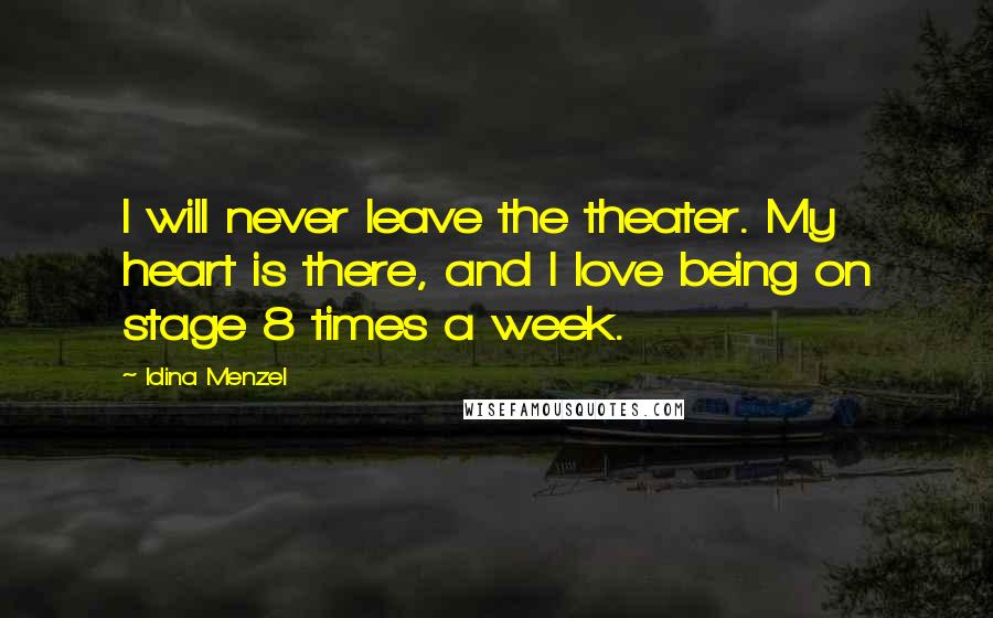 Idina Menzel Quotes: I will never leave the theater. My heart is there, and I love being on stage 8 times a week.