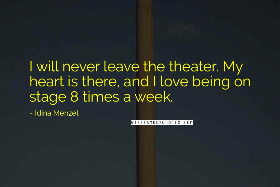 Idina Menzel Quotes: I will never leave the theater. My heart is there, and I love being on stage 8 times a week.