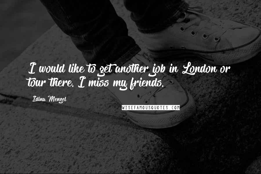 Idina Menzel Quotes: I would like to get another job in London or tour there. I miss my friends.