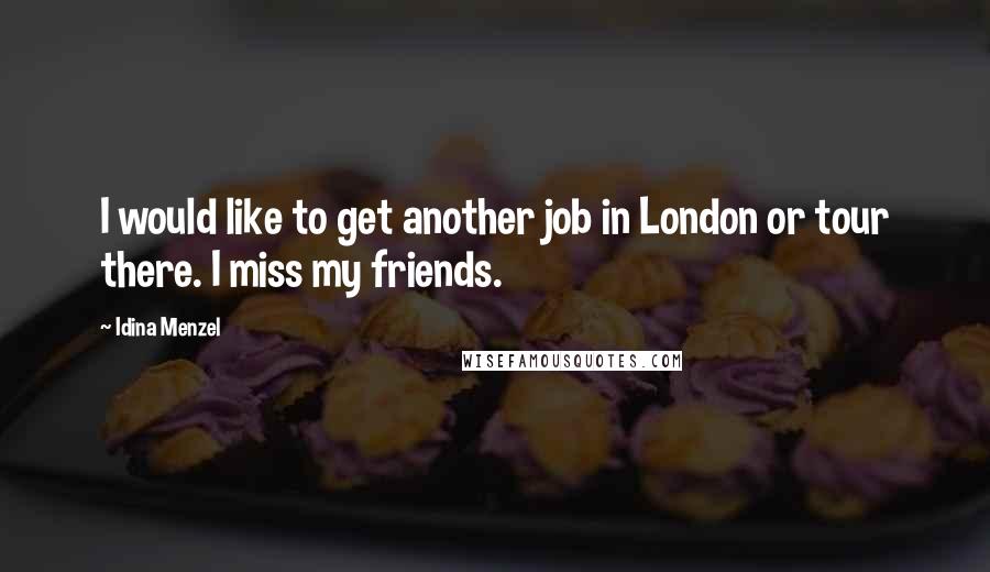 Idina Menzel Quotes: I would like to get another job in London or tour there. I miss my friends.