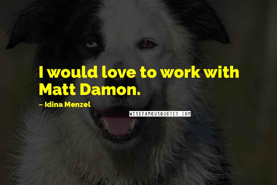 Idina Menzel Quotes: I would love to work with Matt Damon.