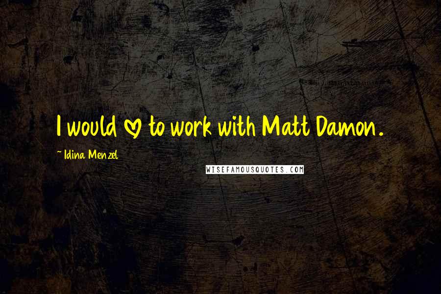 Idina Menzel Quotes: I would love to work with Matt Damon.