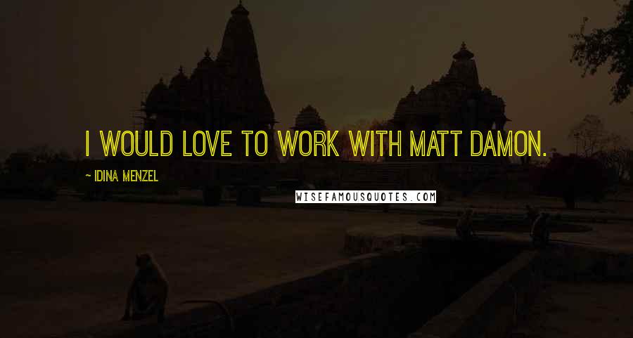 Idina Menzel Quotes: I would love to work with Matt Damon.