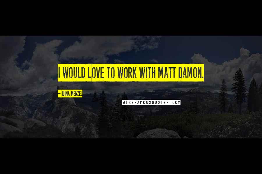 Idina Menzel Quotes: I would love to work with Matt Damon.