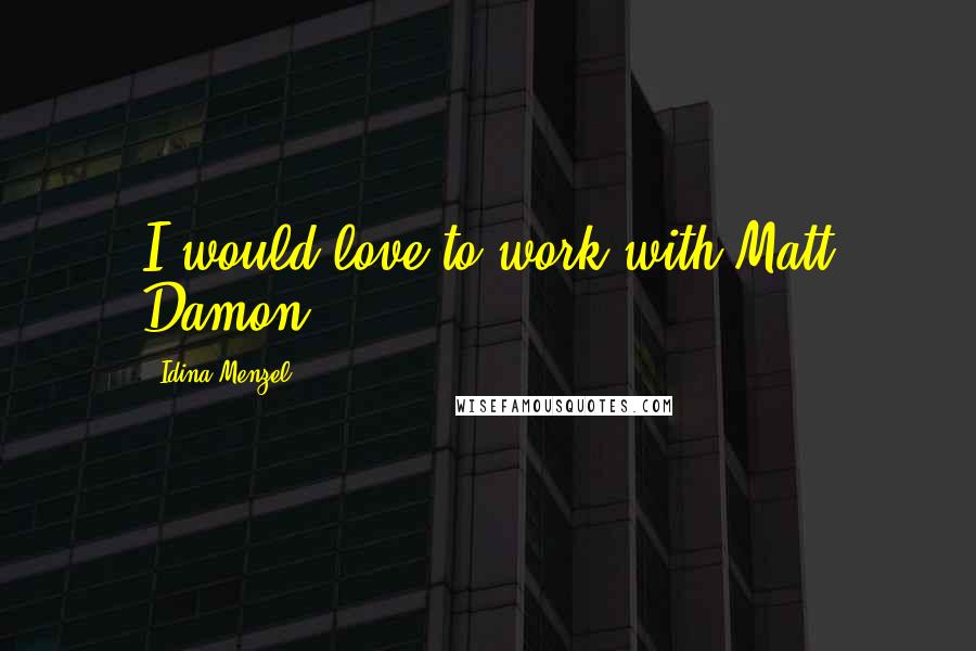 Idina Menzel Quotes: I would love to work with Matt Damon.