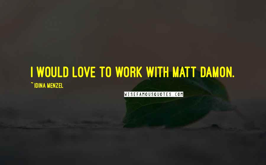 Idina Menzel Quotes: I would love to work with Matt Damon.