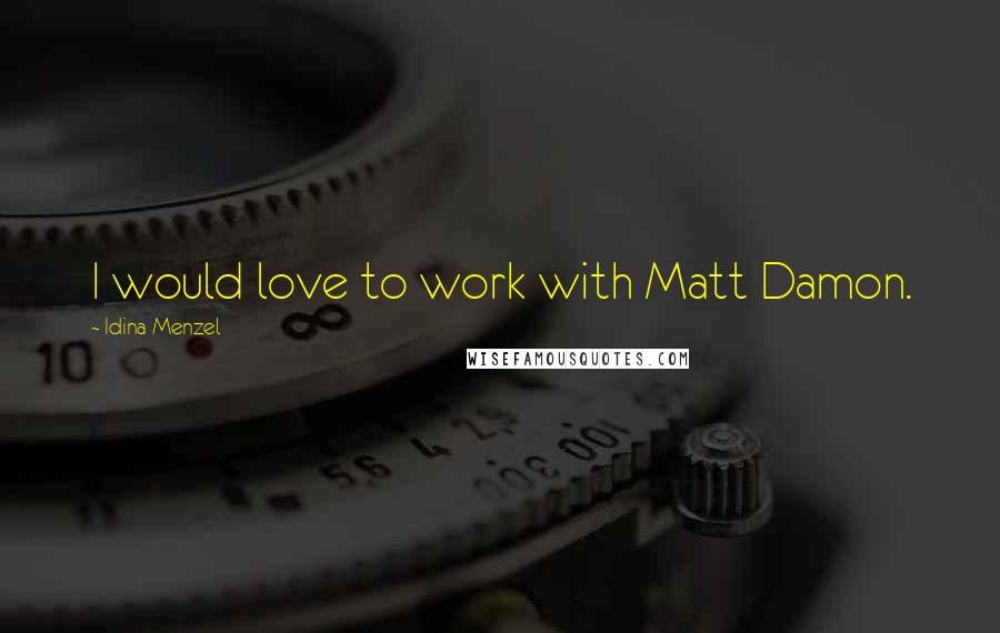 Idina Menzel Quotes: I would love to work with Matt Damon.