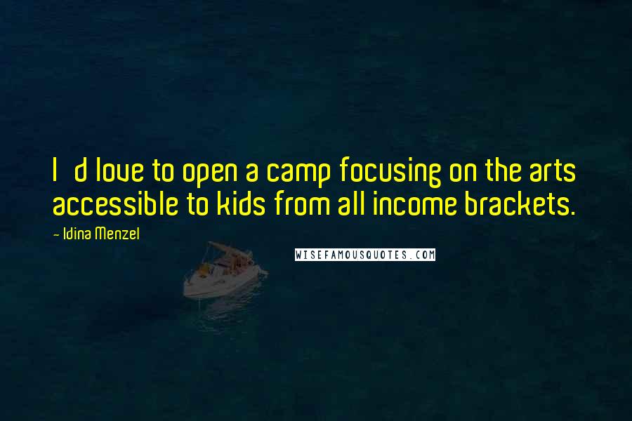 Idina Menzel Quotes: I'd love to open a camp focusing on the arts accessible to kids from all income brackets.