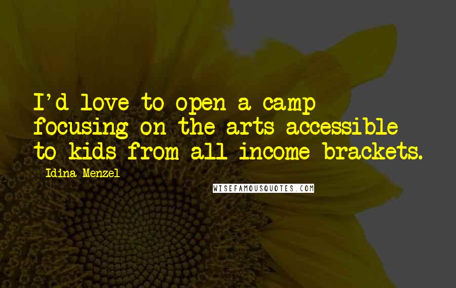 Idina Menzel Quotes: I'd love to open a camp focusing on the arts accessible to kids from all income brackets.