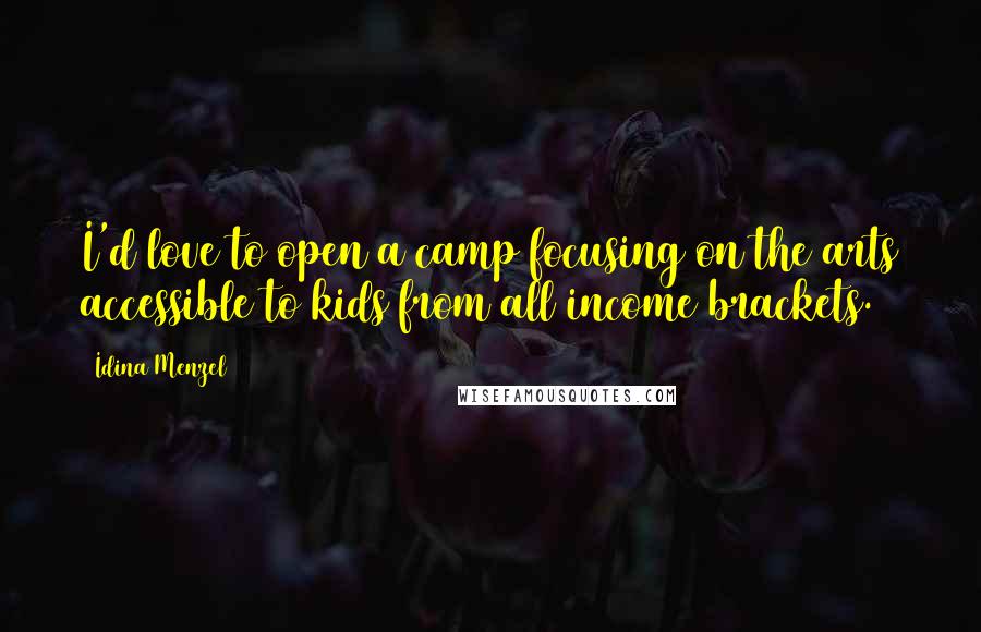 Idina Menzel Quotes: I'd love to open a camp focusing on the arts accessible to kids from all income brackets.