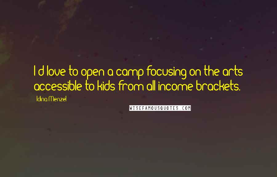 Idina Menzel Quotes: I'd love to open a camp focusing on the arts accessible to kids from all income brackets.