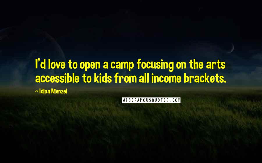 Idina Menzel Quotes: I'd love to open a camp focusing on the arts accessible to kids from all income brackets.