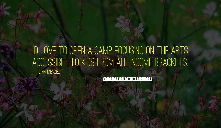 Idina Menzel Quotes: I'd love to open a camp focusing on the arts accessible to kids from all income brackets.