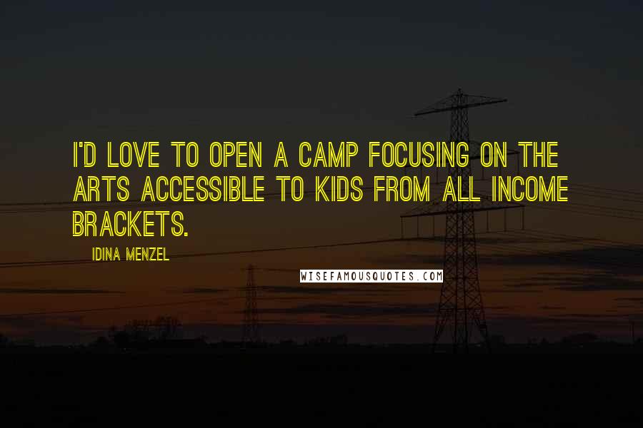 Idina Menzel Quotes: I'd love to open a camp focusing on the arts accessible to kids from all income brackets.