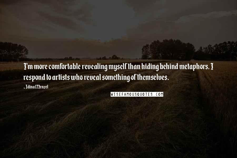 Idina Menzel Quotes: I'm more comfortable revealing myself than hiding behind metaphors. I respond to artists who reveal something of themselves.