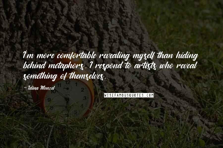 Idina Menzel Quotes: I'm more comfortable revealing myself than hiding behind metaphors. I respond to artists who reveal something of themselves.