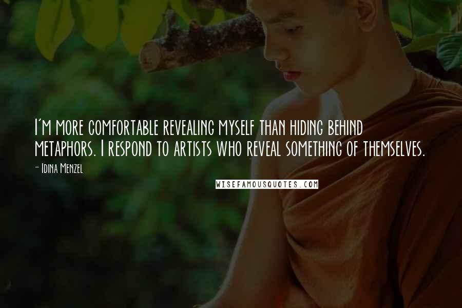Idina Menzel Quotes: I'm more comfortable revealing myself than hiding behind metaphors. I respond to artists who reveal something of themselves.