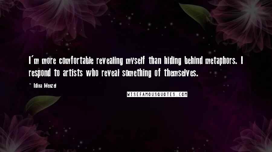 Idina Menzel Quotes: I'm more comfortable revealing myself than hiding behind metaphors. I respond to artists who reveal something of themselves.