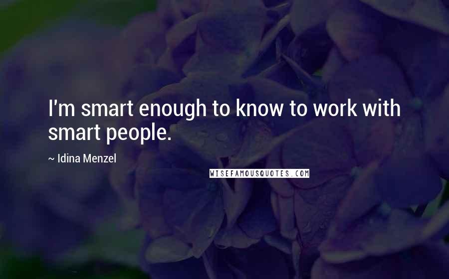 Idina Menzel Quotes: I'm smart enough to know to work with smart people.
