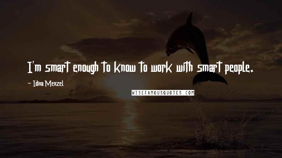 Idina Menzel Quotes: I'm smart enough to know to work with smart people.