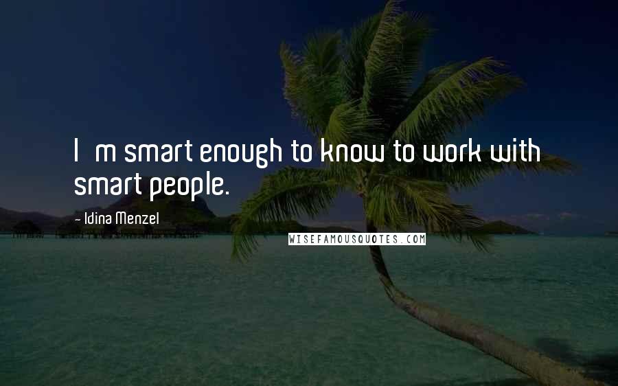 Idina Menzel Quotes: I'm smart enough to know to work with smart people.