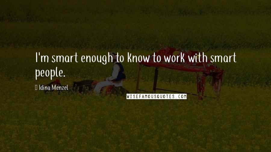 Idina Menzel Quotes: I'm smart enough to know to work with smart people.