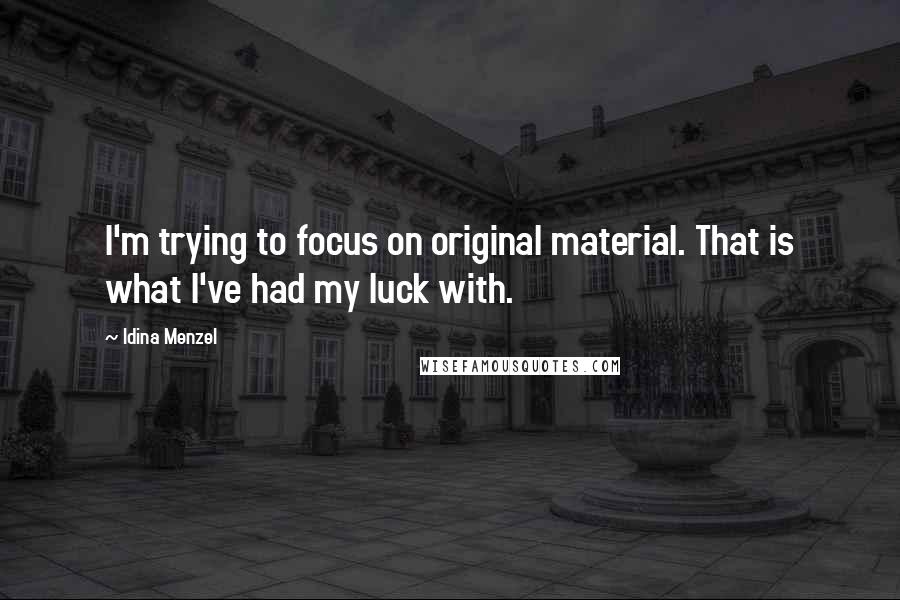 Idina Menzel Quotes: I'm trying to focus on original material. That is what I've had my luck with.