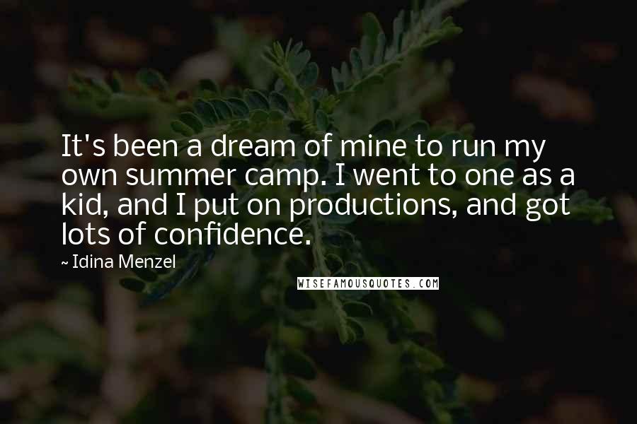 Idina Menzel Quotes: It's been a dream of mine to run my own summer camp. I went to one as a kid, and I put on productions, and got lots of confidence.