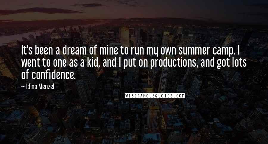 Idina Menzel Quotes: It's been a dream of mine to run my own summer camp. I went to one as a kid, and I put on productions, and got lots of confidence.
